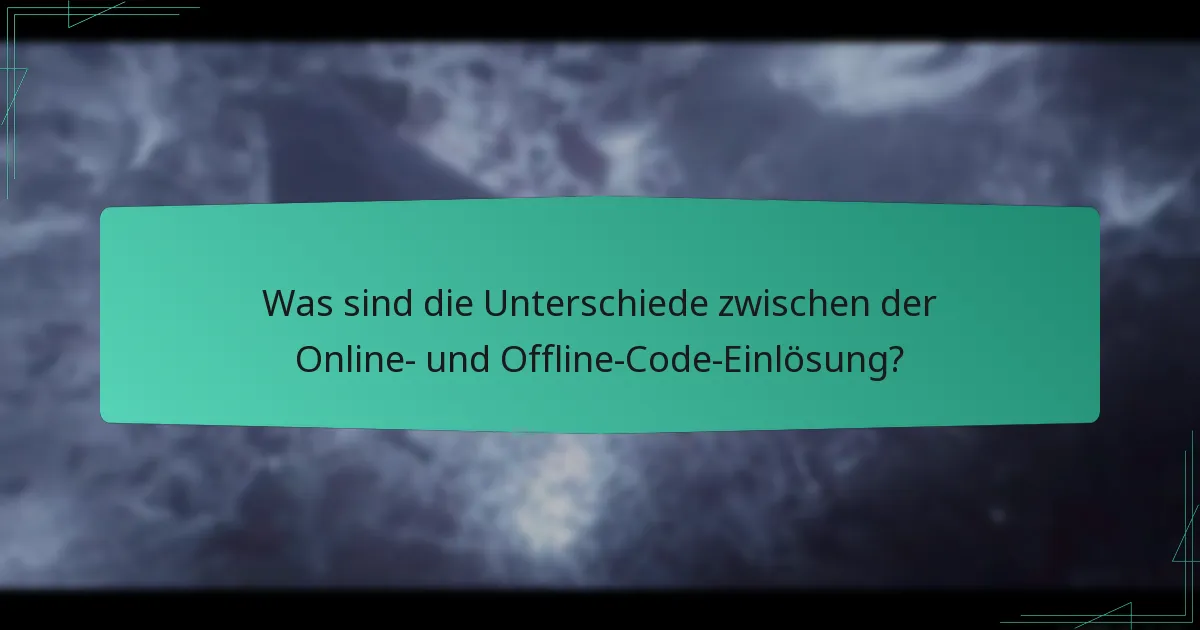 Was sind die Unterschiede zwischen der Online- und Offline-Code-Einlösung?
